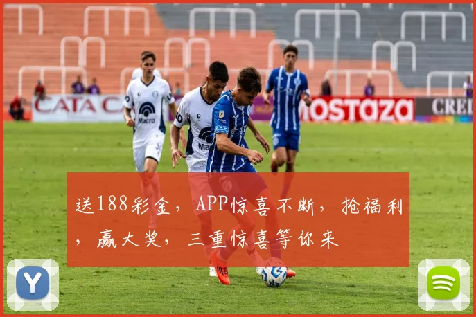 送188彩金，APP惊喜不断，抢福利，赢大奖，三重惊喜等你来