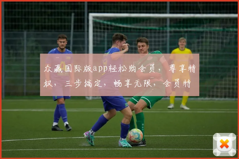 众赢国际版app轻松购会员，尊享特权，三步搞定，畅享无限，会员特权，尊贵体验，一触即达