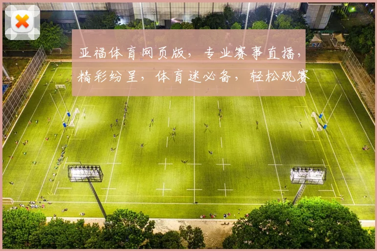 亚福体育网页版，专业赛事直播，精彩纷呈，体育迷必备，轻松观赛两不误