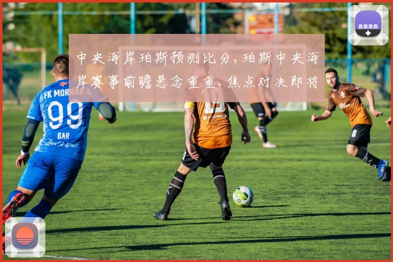 中央海岸珀斯预测比分,珀斯中央海岸赛事前瞻悬念重重,焦点对决即将上演