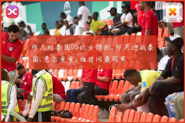 印尼对泰国DS比分预测,印尼迎战泰国,悬念重重,谁将问鼎冠军