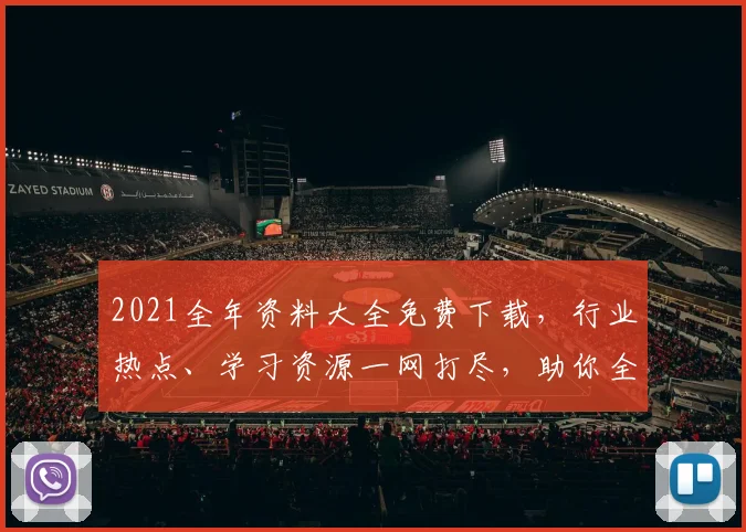 2021全年资料大全免费下载，行业热点、学习资源一网打尽，助你全面提升